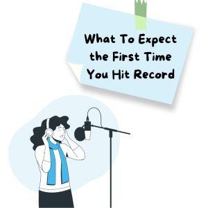 What To Expect the First Time You Hit Record